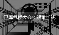 巴库气候大会	：艰难“钱”行
