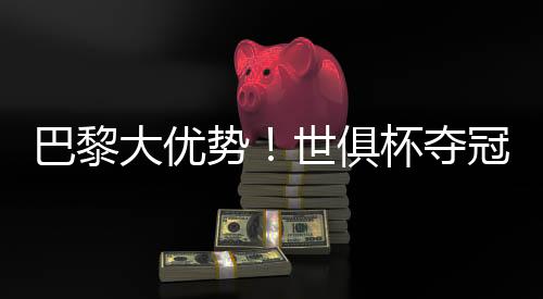夺冠赔率方面巴黎优势很明显