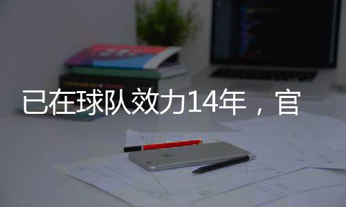 续约直播吧7月9日讯 官方消息