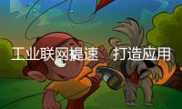 工业联网提速　打造应用标杆