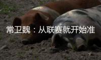 常卫魏：从联赛就开始准备亚冠；让日本球队看到武汉不好踢
