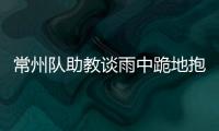 常州队助教谈雨中跪地抱头名场面：以为球要进了，下意识动作