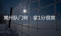 常州队门将�	：拿1分很爽很开心，这已经是很大的一个进步了