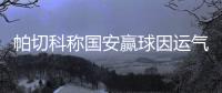 帕切科称国安赢球因运气很好 战申鑫表现不如以前