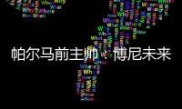 帕尔马前主帅：博尼未来潜力巨大，国米签下他是笔好交易