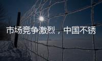 市场竞争激烈，中国不锈钢品牌更需开拓发展空间
