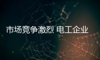 市场竞争激烈 电工企业要主动创新抓住商机