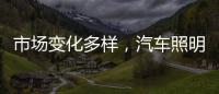 市场变化多样
，汽车照明企业应提高灵敏度