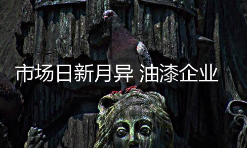 油漆企业要以长远的市场目光