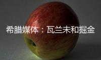 希腊媒体：瓦兰未和掘金谈过离开NBA一事 掘金对他不沟通感到愤怒