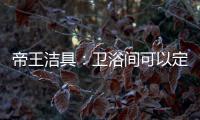 帝王洁具：卫浴间可以定制吗?