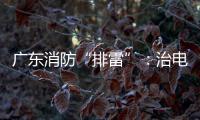 广东消防“排雷”：治电瓶车，查医疗机构
，清“厂中厂”