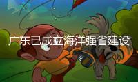 广东已成立海洋强省建设工作委员会
，今年海洋工作重点已敲定