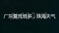 广东雷雨增多	�
，珠海天气→