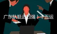 广东队挺进四强
！十五运会群众女足即将迎来决赛