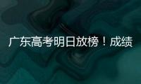 广东高考明日放榜！成绩发布安排看这里→