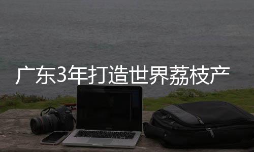 界荔要改造低效果园100万亩