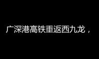 广深港高铁重返西九龙
，香港段停运近三年后恢复运营