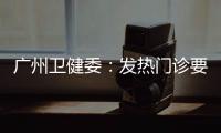 广州卫健委：发热门诊要“快处置快恢复”