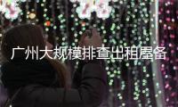 广州大规模排查出租屋备案
！有房东哭诉
，租金降得厉害，房源太多