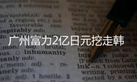 广州富力2亿日元挖走韩国铁卫 获埃帅钦点签4年