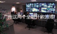 广州这两个全新开放的博物馆，南周记者带你探营啦！