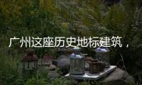 广州这座历史地标建筑，将开始25年来最大规模修缮
