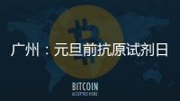 广州	：元旦前抗原试剂日产量有望提升30%