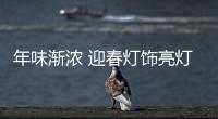 年味渐浓 迎春灯饰亮灯啦!