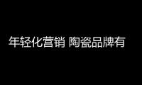 年轻化营销 陶瓷品牌有什么招数