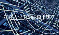 年轻人坐电动轮椅上班	？“一问速度都不买了”