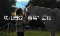 幼儿园变“毒窝”后续！园长名下产业链不简单，家长曝更多内幕