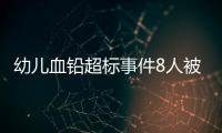 幼儿血铅超标事件8人被抓，但他们不是最可怕的