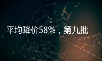 平均降价58%	，第九批国家药品集采41种药品采购成功