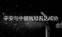 平安与中超就冠名达成协议 单季冠名费将高达1.5亿
