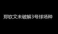 郑钦文未破解3号球场种子噩梦魔咒，连续三年遭遇温网一轮游