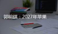 郭明錤：2027年苹果将推出多款智能眼镜产品