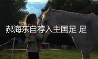 郝海东自荐入主国足 足协婉拒�
：他不具备条件