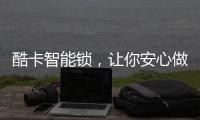 酷卡智能锁�，让你安心做房东