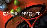 逸洁管业	：PPR管材在实际应用中如何避免冷脆性破裂