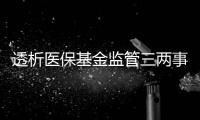 透析医保基金监管三两事�：用重拳给骗保“靶向治疗”
