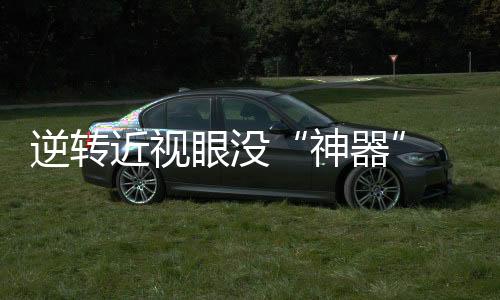 尽早发现近视倾向或者趋势
