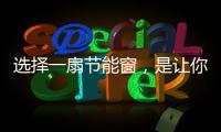选择一扇节能窗	，是让你家温暖如故的关键!