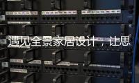 遇见全景家居设计
，让思绪浪漫	，让岁月温柔......