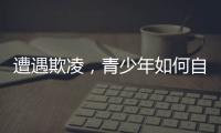 遭遇欺凌	，青少年如何自救并获得支持