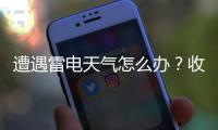 遭遇雷电天气怎么办？收好这份避险指南