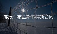邮报�：布兰斯韦特新合同含约7000万镑解约条款
，将于明夏生效