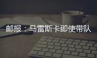 邮报
：马雷斯卡即使带队拿到世俱杯冠军也没有奖金