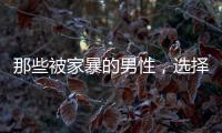 那些被家暴的男性，选择藏起来