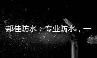 邦佳防水：专业防水，一步到位